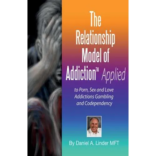 The Relationship Model of Addiction(TM) Applied: to Porn, Sex and Love Addictions, Compulsive Gambling and Codependency - Paperback
