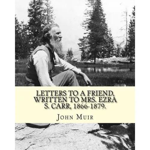 Letters to a friend, written to Mrs. Ezra S. Carr, 1866-1879. By: John Muir: Ezra Slocum Carr was a professor at the University of Wisconsin (where he - Paperback