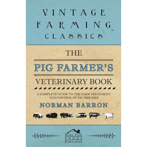 The Pig Farmer's Veterinary Book - A Complete Guide to the Farm Treatment and Control of Pig Diseases - Paperback
