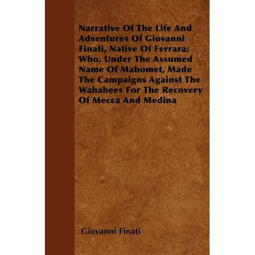 Narrative of the Life and Adventures of Giovanni Finati, Native of Ferrara; Who, Under the Assumed Name of Mahomet, Made the Campaigns Against the Wah - Paperback