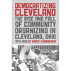 Democratizing Cleveland: The Rise and Fall of Community Organizing in Cleveland, Ohio - Paperback