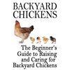 Backyard Chickens: The Beginner's Guide to Raising and Caring for Backyard Chickens - Paperback