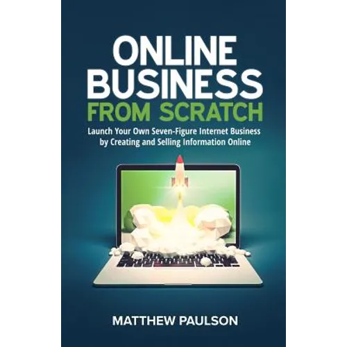 Online Business from Scratch: Launch Your Own Seven-Figure Internet Business by Creating and Selling Information Online - Paperback