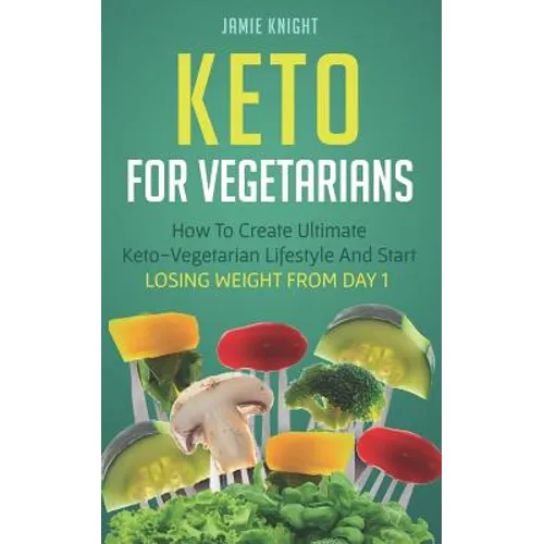 Keto for Vegetarians: How to Create Ultimate Keto-Vegetarian Lifestyle and Start Losing Weight from Day 1 - Paperback