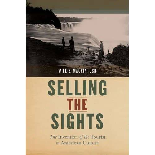 Selling the Sights: The Invention of the Tourist in American Culture - Hardcover