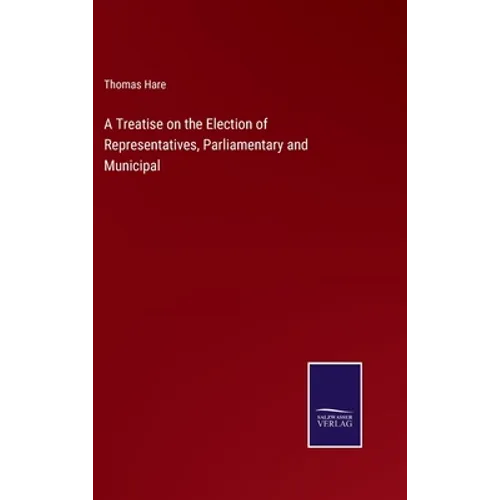 A Treatise on the Election of Representatives, Parliamentary and Municipal - Hardcover