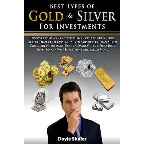 Best Types of Gold & Silver For Investments: Discover If Silver Is Better Than Gold, Are Gold Coins Better Than Gold Bars, Are Silver Bars Better Than - Paperback