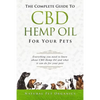 The Complete Guide to CBD Hemp Oil for Your Pets: Everything You Need to Know about CBD Hemp Oil and What It Can Do for Your Pets - Paperback