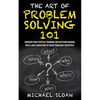 The Art Of Problem Solving 101: Improve Your Critical Thinking And Decision Making Skills And Learn How To Solve Problems Creatively - Paperback