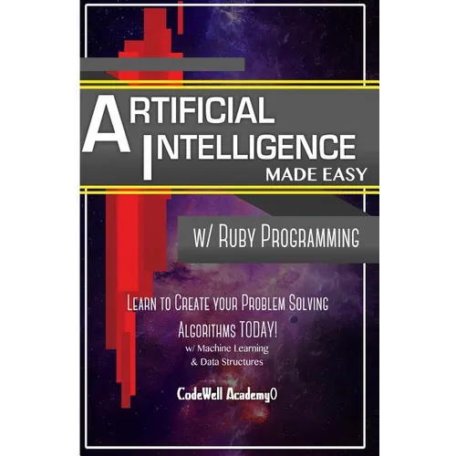 Artificial Intelligence: Made Easy w/ Ruby Programming; Learn to Create your * Problem Solving * Algorithms! TODAY! w/ Machine Learning & Data - Paperback