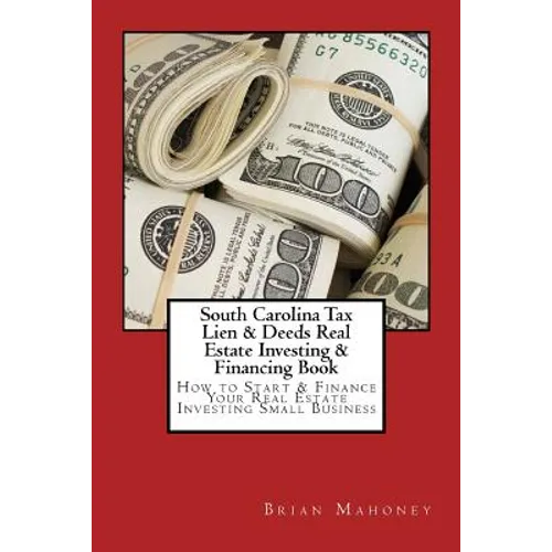 South Carolina Tax Lien & Deeds Real Estate Investing & Financing Book: How to Start & Finance Your Real Estate Investing Small Business - Paperback