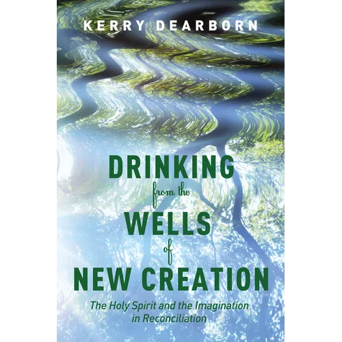 Drinking from the Wells of New Creation: The Holy Spirit and the Imagination in Reconciliation - Hardcover