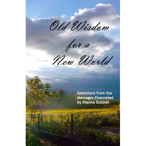 Old Wisdom for a New World: Selections from the Messages Channeled by Dianna Gutoski - Paperback