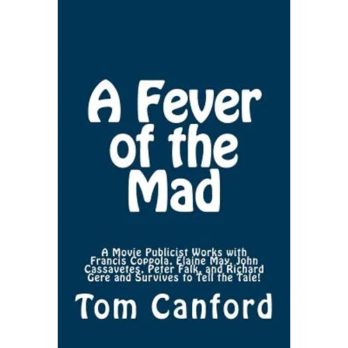A Fever of the Mad: A Movie Publicist Works with Francis Coppola, Elaine May, John Cassavetes, Peter Falk, and Richard Gere and Survives to Tell the T - Paperback