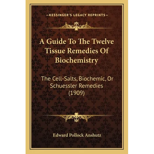 A Guide To The Twelve Tissue Remedies Of Biochemistry: The Cell-Salts, Biochemic, Or Schuessler Remedies (1909) - Paperback