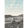 Capturing Glaciers: A History of Repeat Photography and Global Warming - Hardcover