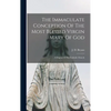 The Immaculate Conception Of The Most Blessed Virgin Mary Of God: A Dogma Of The Catholic Church - Hardcover