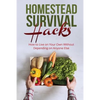 Homestead Survival Hacks: How to Live on Your Own Without Depending on Anyone - Paperback