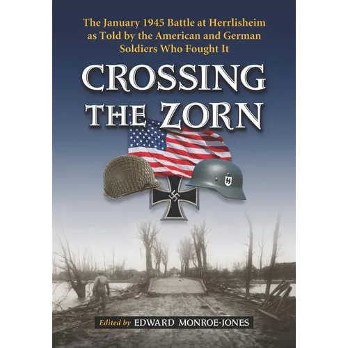 Crossing the Zorn: The January 1945 Battle at Herrlisheim as Told by the American and German Soldiers Who Fought It - Paperback