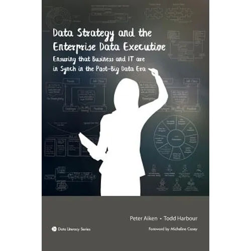 Data Strategy and the Enterprise Data Executive: Ensuring that Business and IT are in Synch in the Post-Big Data Era - Paperback