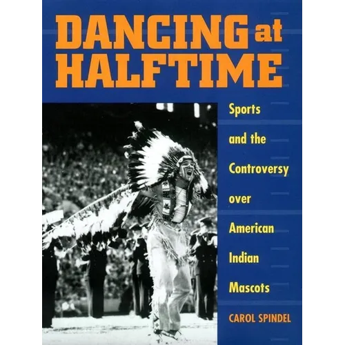 Dancing at Halftime: Sports and the Controversy Over American Indian Mascots - Paperback