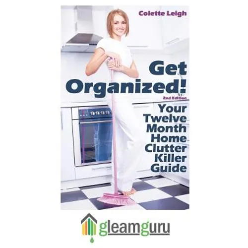 Get Organized! Your 12 Month Home Clutter Killer Guide: Organizing The House, Decluttering And How To Clean Your Home To Perfection - Paperback