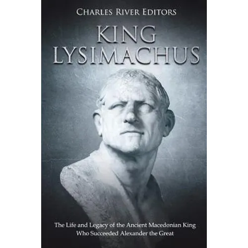 King Lysimachus: The Life and Legacy of the Ancient Macedonian King Who Succeeded Alexander the Great - Paperback