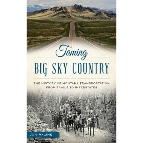 Taming Big Sky Country: The History of Montana Transportation from Trails to Interstates - Hardcover
