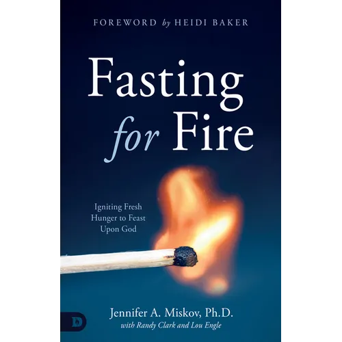 Fasting for Fire: Igniting Fresh Hunger to Feast Upon God - Paperback