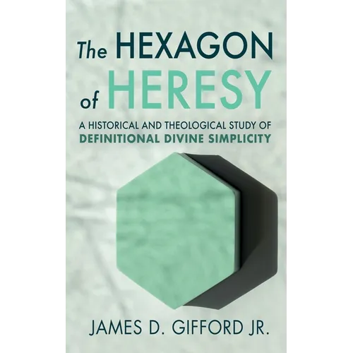 The Hexagon of Heresy: A Historical and Theological Study of Definitional Divine Simplicity - Paperback