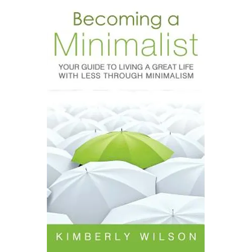 Becoming a Minimalist: Your Guide to Living a Great Life with Less Through Minimalism - Paperback