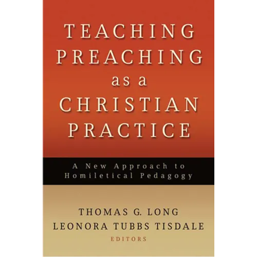 Teaching Preaching as a Christian Practice: A New Approach to Homiletical Pedagogy - Paperback