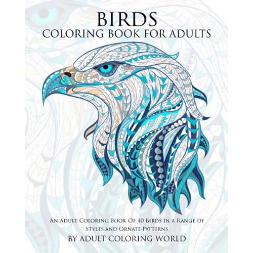Birds Coloring Book For Adults: An Adult Coloring Book Of 40 Birds in a Range of Styles and Ornate Patterns - Paperback