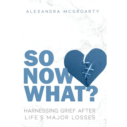So Now What?: Harnessing Grief After Life's Major Losses - Hardcover