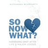 So Now What?: Harnessing Grief After Life's Major Losses - Hardcover