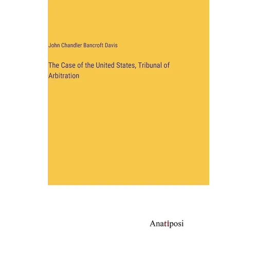 The Case of the United States, Tribunal of Arbitration - Hardcover
