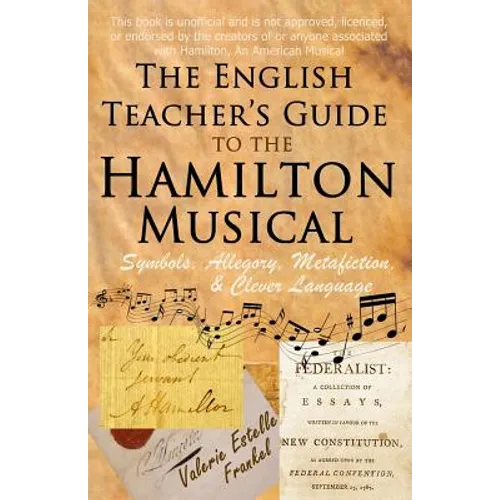 The English Teacher's Guide to the Hamilton Musical: Symbols, Allegory, Metafiction, and Clever Language - Paperback