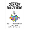 Cash Flow for Creators: How to Transform your Art into A Career - Paperback