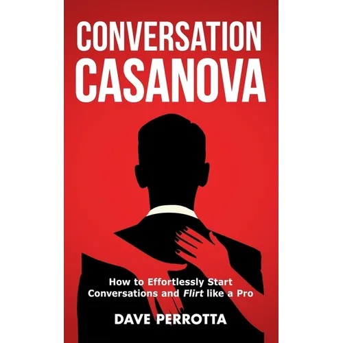 Conversation Casanova: How to Effortlessly Start Conversations and Flirt Like a Pro - Paperback