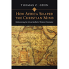 How Africa Shaped the Christian Mind: Rediscovering the African Seedbed of Western Christianity - Paperback