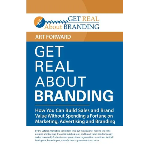 Get Real About Branding: How You Can Build Sales and Brand Value Without Spending a Fortune on Marketing, Advertising and Branding - Paperback
