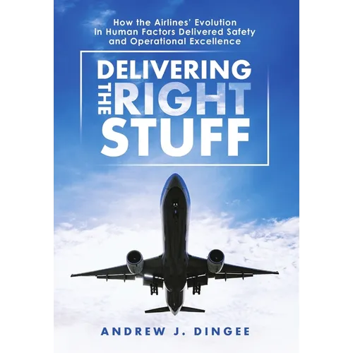 Delivering the Right Stuff: How the Airlines' Evolution in Human Factors Delivered Safety and Operational Excellence - Hardcover