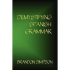 Demystifying Spanish Grammar: Clarifying the Written Accents, Ser/Estar, Para/Por, Imperfect/Preterit, and the Dreaded Spanish Subjunctive - Paperback