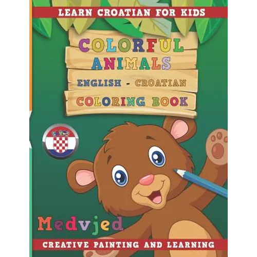 Colorful Animals English - Croatian Coloring Book. Learn Croatian for Kids. Creative Painting and Learning. - Paperback