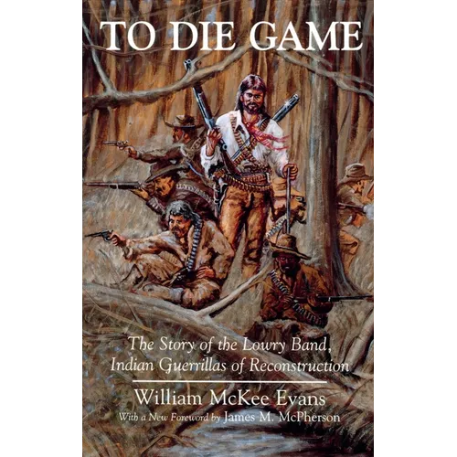 To Die Game: The Story of the Lowry Band, Indian Guerillas of Reconstruction - Paperback