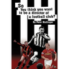 So You Think You Want to Be a Director of a Football Club: A View from Inside the Boardrooms at Newcastle United and Kettering Town - Paperback