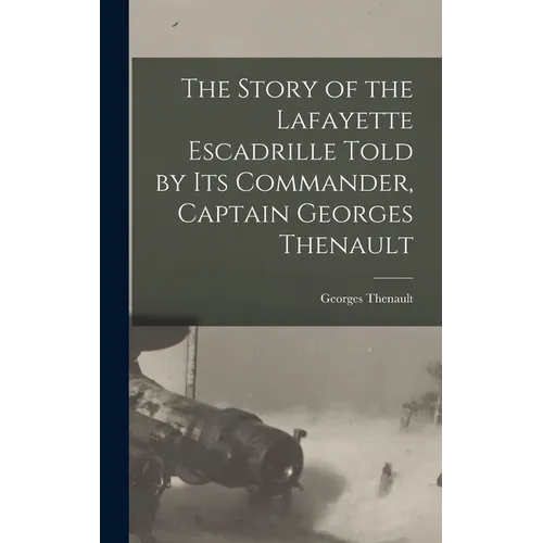 The Story of the Lafayette Escadrille Told by Its Commander, Captain Georges Thenault - Hardcover