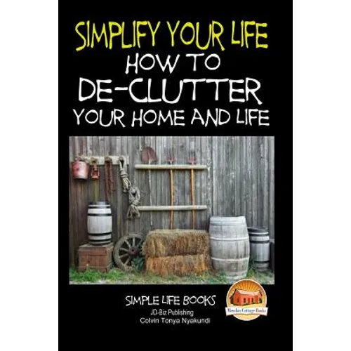 Simplify Your Life - How to De-Clutter Your Home and Life - Paperback