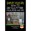 Simplify Your Life - How to De-Clutter Your Home and Life - Paperback