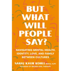 But What Will People Say?: Navigating Mental Health, Identity, Love, and Family Between Cultures - Hardcover